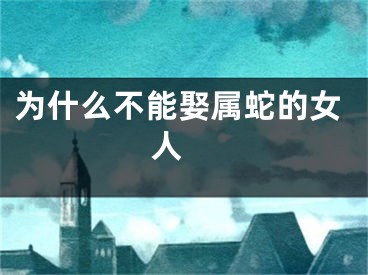 为什么不能娶属蛇的女人 