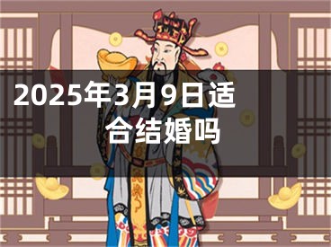 2025年3月9日适合结婚吗