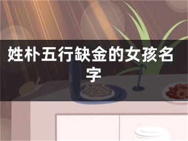 姓朴五行缺金的女孩名字