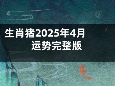 生肖猪2025年4月运势完整版