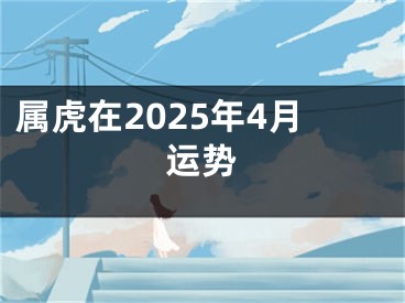 属虎在2025年4月运势