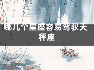 哪几个星座容易驾驭天秤座