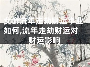 女命流年走劫财运事业如何,流年走劫财运对财运影响