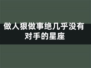做人狠做事绝几乎没有对手的星座