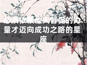 必须依赖他人督促的力量才迈向成功之路的星座