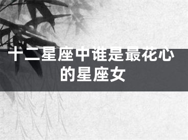 十二星座中谁是最花心的星座女