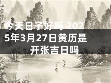 今天日子好吗 2025年3月27日黄历是开张吉日吗
