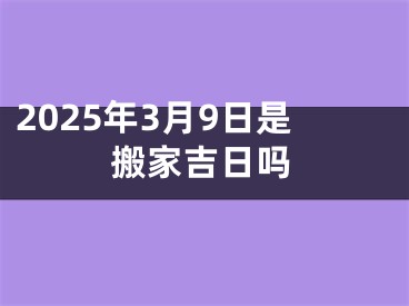 2025年3月9日是搬家吉日吗