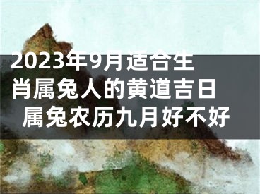 2023年9月适合生肖属兔人的黄道吉日 属兔农历九月好不好