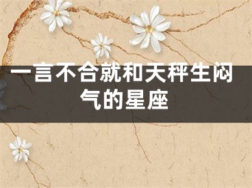 一言不合就和天秤生闷气的星座