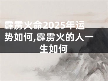霹雳火命2025年运势如何,霹雳火的人一生如何