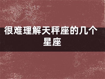 很难理解天秤座的几个星座