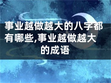 事业越做越大的八字都有哪些,事业越做越大的成语