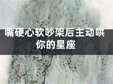 嘴硬心软吵架后主动哄你的星座