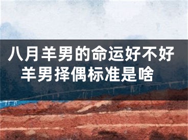 八月羊男的命运好不好 羊男择偶标准是啥