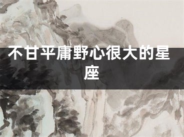 不甘平庸野心很大的星座