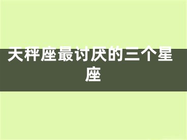 天秤座最讨厌的三个星座