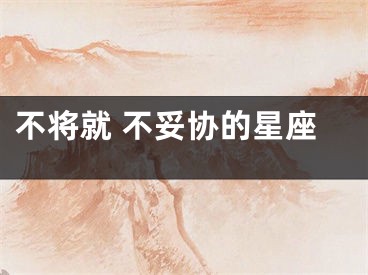 不将就 不妥协的星座