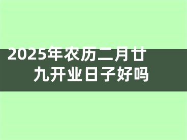 2025年农历二月廿九开业日子好吗
