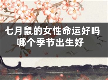 七月鼠的女性命运好吗 哪个季节出生好