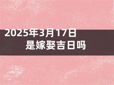 2025年3月17日是嫁娶吉日吗