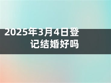 2025年3月4日登记结婚好吗