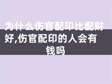 为什么伤官配印比配财好,伤官配印的人会有钱吗