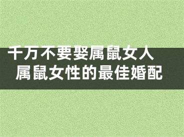 千万不要娶属鼠女人 属鼠女性的最佳婚配