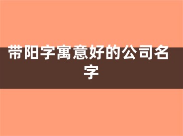 带阳字寓意好的公司名字