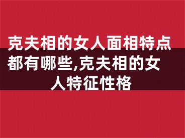 克夫相的女人面相特点都有哪些,克夫相的女人特征性格