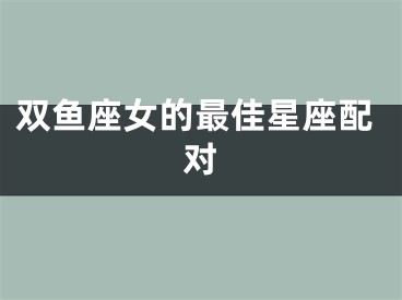双鱼座女的最佳星座配对