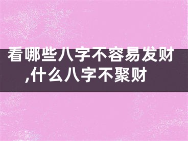 看哪些八字不容易发财,什么八字不聚财