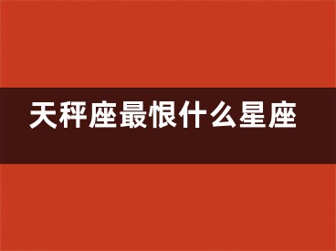 天秤座最恨什么星座