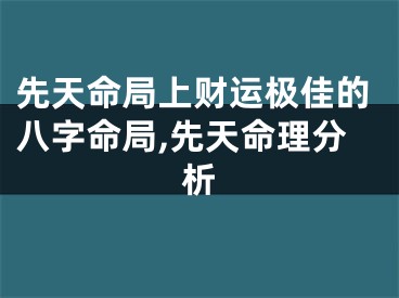 先天命局上财运极佳的八字命局,先天命理分析