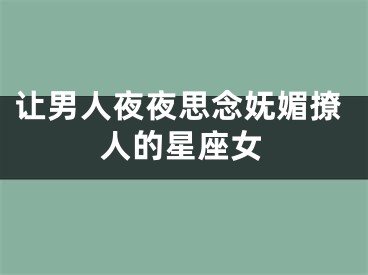 让男人夜夜思念妩媚撩人的星座女