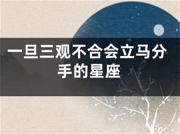 一旦三观不合会立马分手的星座