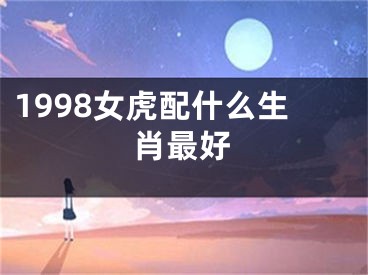 1998女虎配什么生肖最好