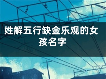 姓解五行缺金乐观的女孩名字