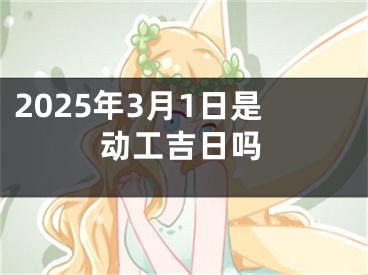 2025年3月1日是动工吉日吗