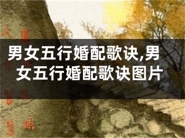 男女五行婚配歌诀,男女五行婚配歌诀图片