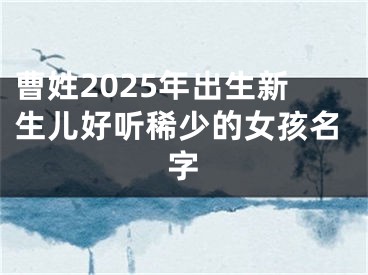 曹姓2025年出生新生儿好听稀少的女孩名字