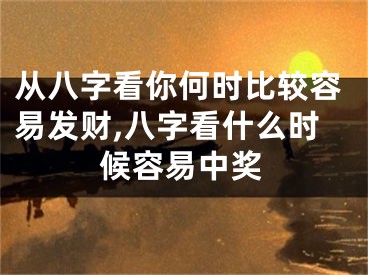 从八字看你何时比较容易发财,八字看什么时候容易中奖