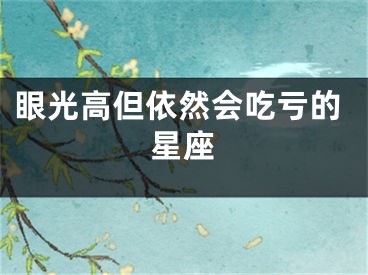 眼光高但依然会吃亏的星座