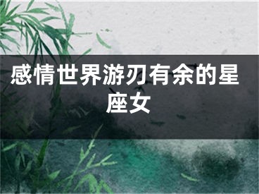 感情世界游刃有余的星座女
