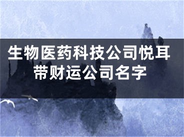 生物医药科技公司悦耳带财运公司名字