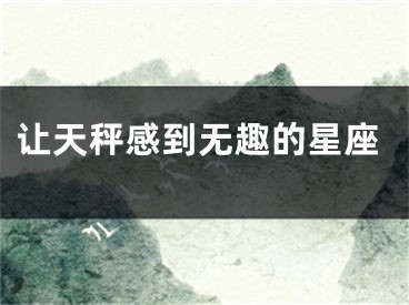 让天秤感到无趣的星座