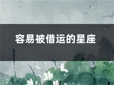 容易被借运的星座