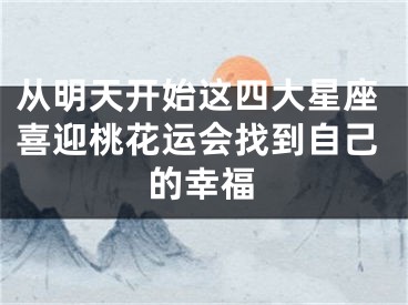 从明天开始这四大星座喜迎桃花运会找到自己的幸福
