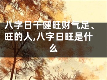 八字日干健旺财气足、旺的人,八字日旺是什么