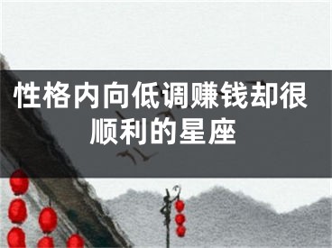 性格内向低调赚钱却很顺利的星座